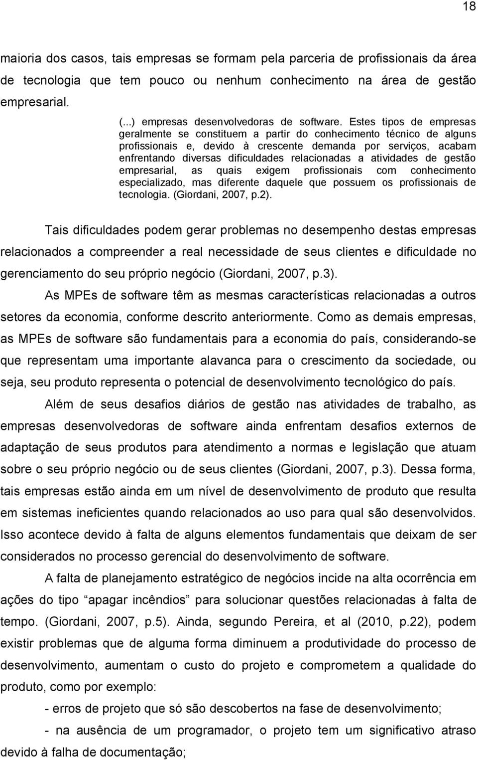 Estes tipos de empresas geralmente se constituem a partir do conhecimento técnico de alguns profissionais e, devido à crescente demanda por serviços, acabam enfrentando diversas dificuldades