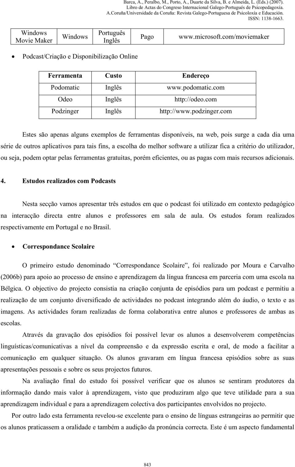 com Estes são apenas alguns exemplos de ferramentas disponíveis, na web, pois surge a cada dia uma série de outros aplicativos para tais fins, a escolha do melhor software a utilizar fica a critério