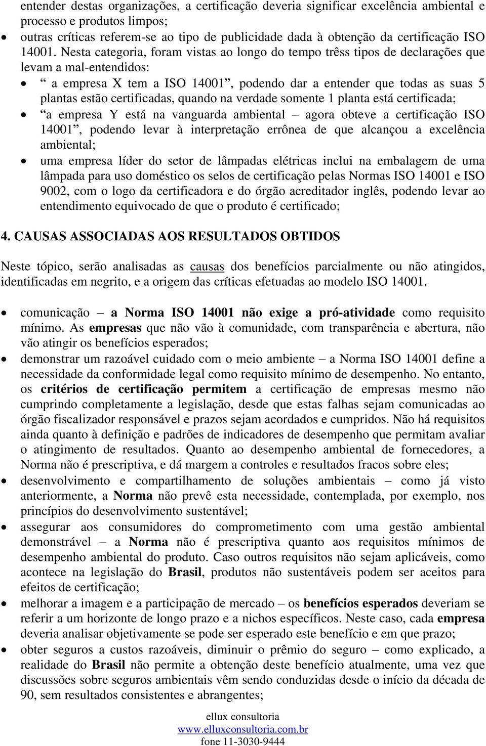 Nesta categoria, foram vistas ao longo do tempo trêss tipos de declarações que levam a mal-entendidos: a empresa X tem a ISO 14001, podendo dar a entender que todas as suas 5 plantas estão