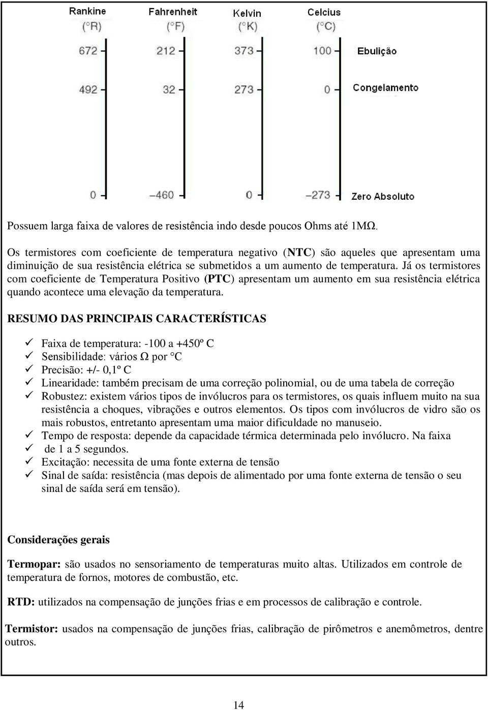 Já os termistores com coeficiente de Temperatura Positivo (PTC) apresentam um aumento em sua resistência elétrica quando acontece uma elevação da temperatura.