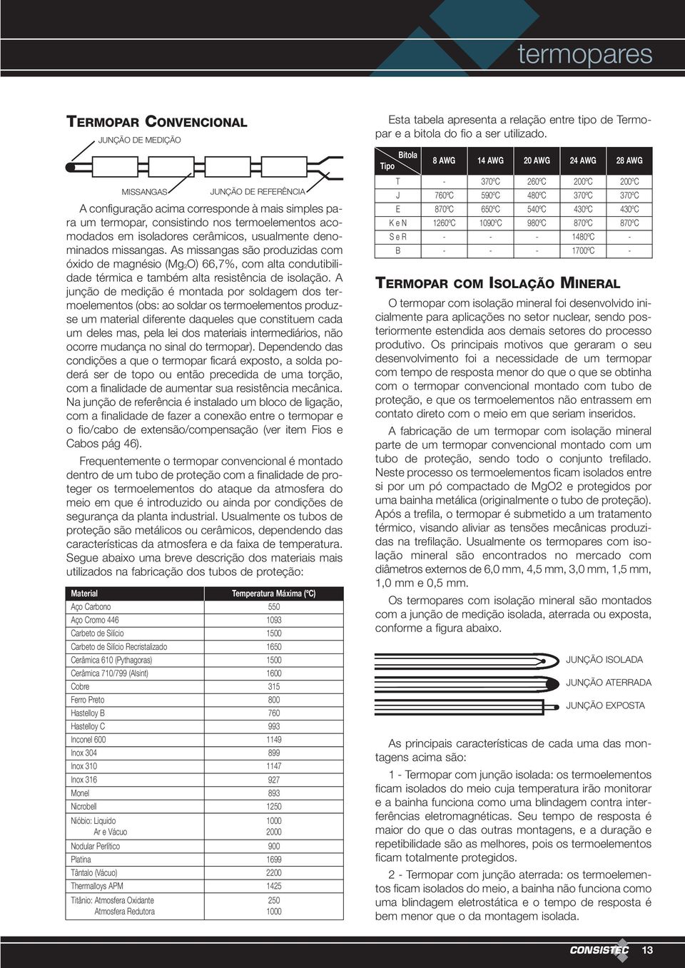 A junção de medição é montada por soldagem dos termoelementos (obs: ao soldar os termoelementos produzse um material diferente daqueles que constituem cada um deles mas, pela lei dos materiais