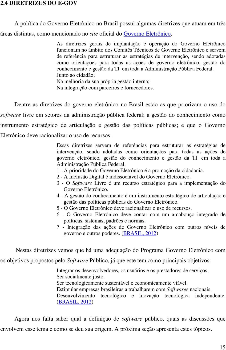 intervenção, sendo adotadas como orientações para todas as ações de governo eletrônico, gestão do conhecimento e gestão da TI em toda a Administração Pública Federal.