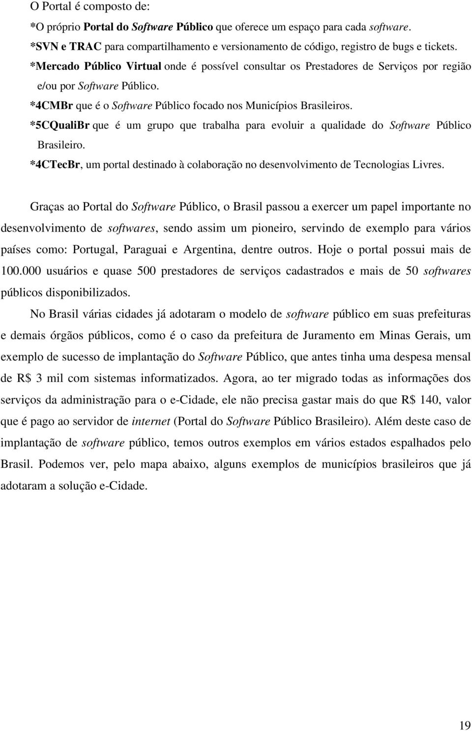 *5CQualiBr que é um grupo que trabalha para evoluir a qualidade do Software Público Brasileiro. *4CTecBr, um portal destinado à colaboração no desenvolvimento de Tecnologias Livres.