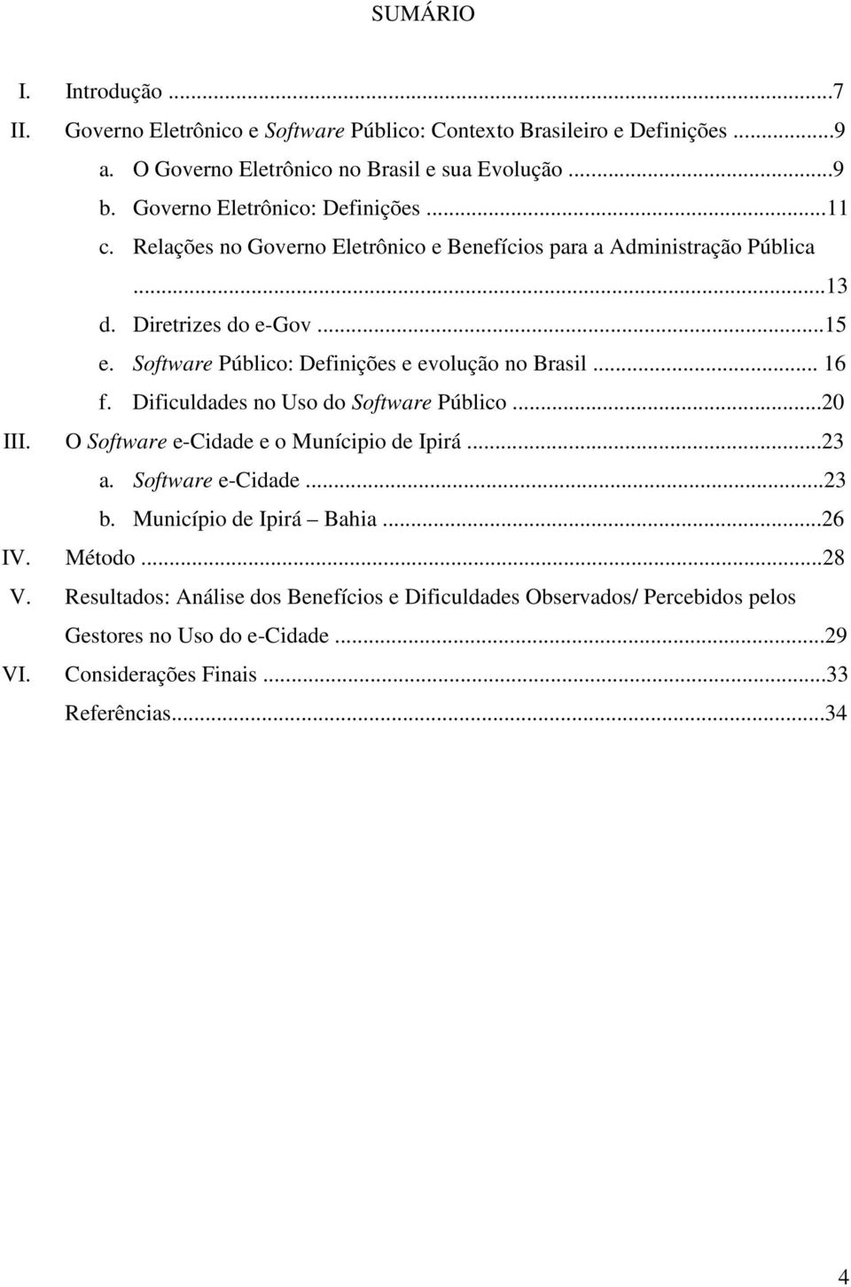 Software Público: Definições e evolução no Brasil... 16 f. Dificuldades no Uso do Software Público...20 III. O Software e-cidade e o Munícipio de Ipirá...23 a.