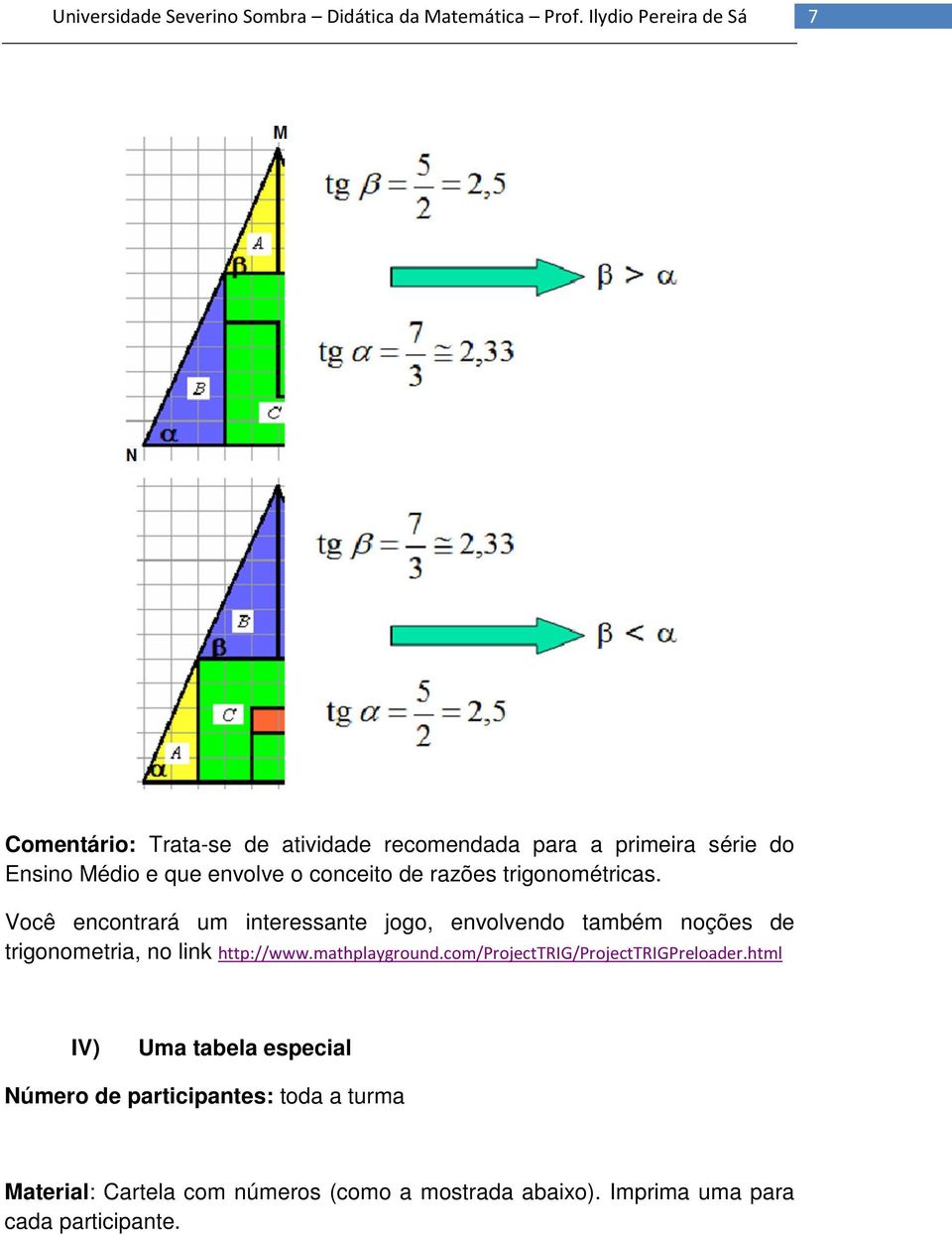 Você encontrará um interessante jogo, envolvendo também noções de trigonometria, no link http://www.