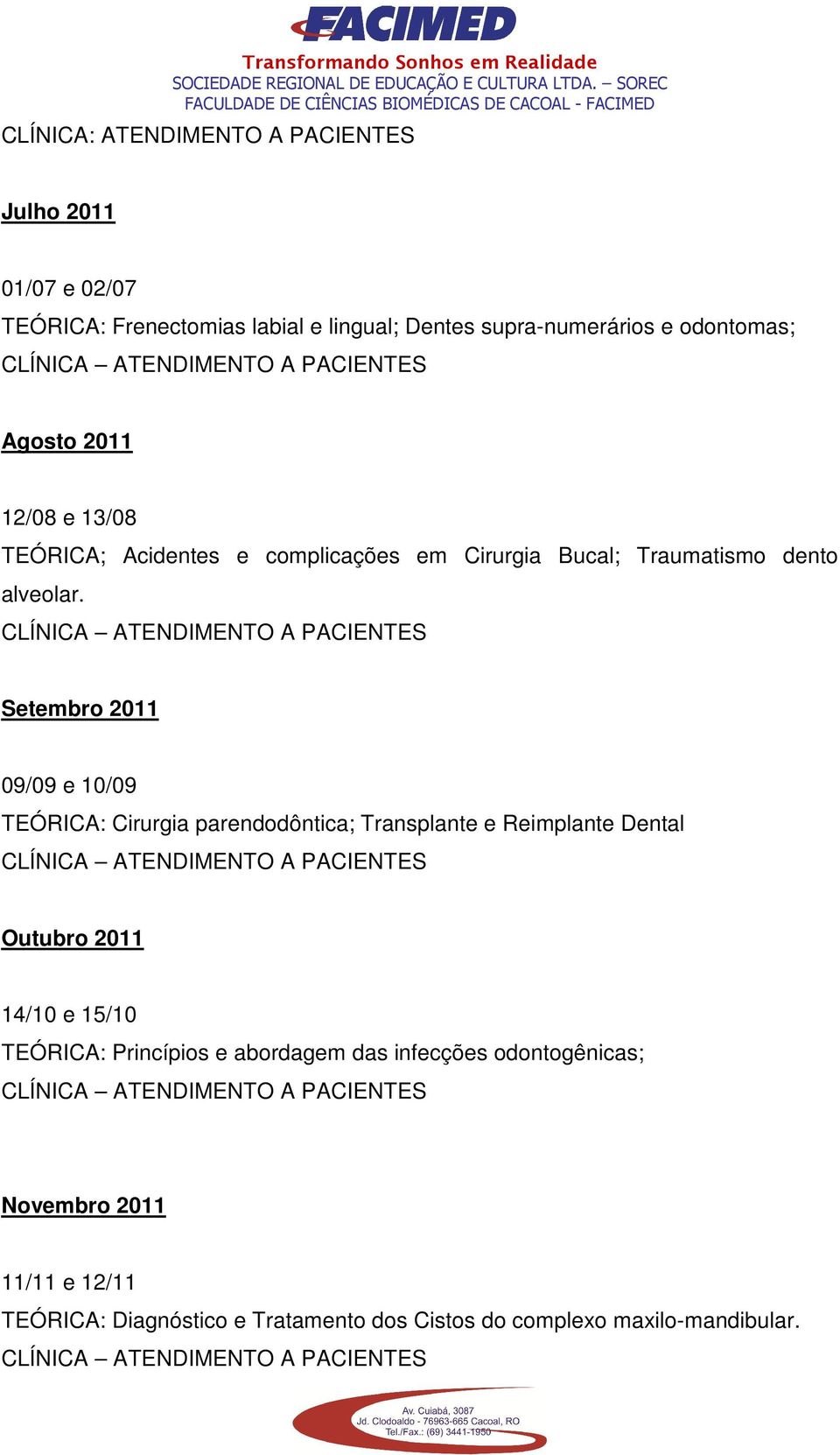 Setembro 2011 09/09 e 10/09 TEÓRICA: Cirurgia parendodôntica; Transplante e Reimplante Dental Outubro 2011 14/10 e 15/10 TEÓRICA: