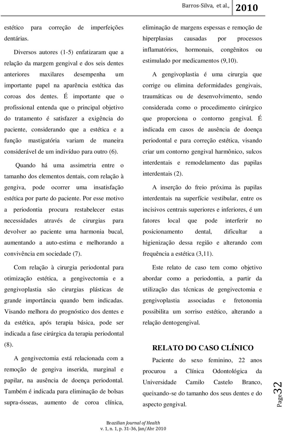 É importante que o profissional entenda que o principal objetivo do tratamento é satisfazer a exigência do paciente, considerando que a estética e a função mastigatória variam de maneira considerável