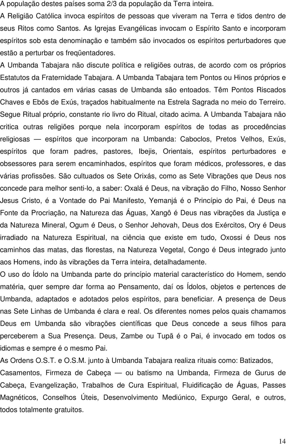 A Umbanda Tabajara não discute política e religiões outras, de acordo com os próprios Estatutos da Fraternidade Tabajara.