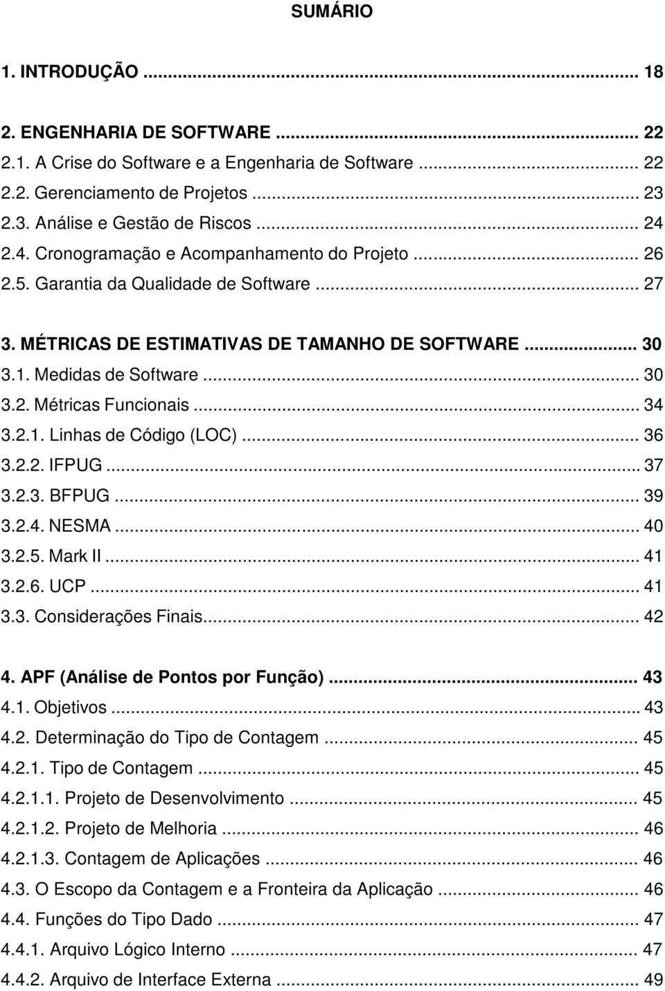 .. 34 3.2.1. Linhas de Código (LOC)... 36 3.2.2. IFPUG... 37 3.2.3. BFPUG... 39 3.2.4. NESMA... 40 3.2.5. Mark II... 41 3.2.6. UCP... 41 3.3. Considerações Finais... 42 4.