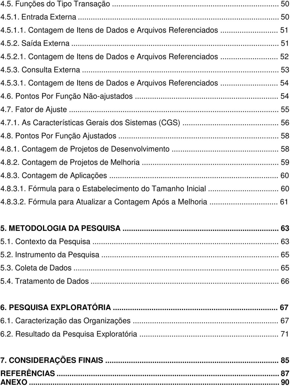 .. 56 4.8. Pontos Por Função Ajustados... 58 4.8.1. Contagem de Projetos de Desenvolvimento... 58 4.8.2. Contagem de Projetos de Melhoria... 59 4.8.3. Contagem de Aplicações... 60 4.8.3.1. Fórmula para o Estabelecimento do Tamanho Inicial.