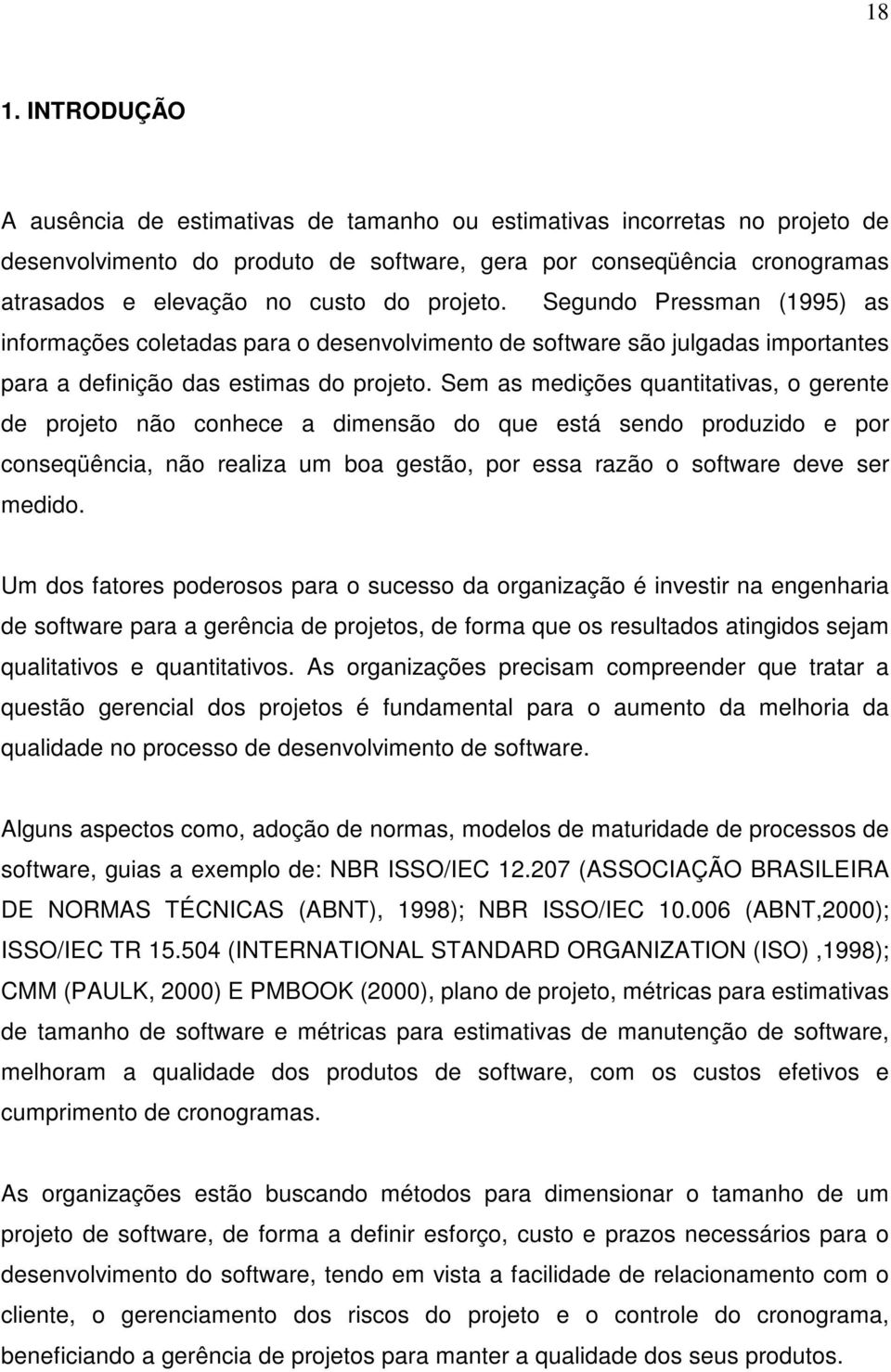 Sem as medições quantitativas, o gerente de projeto não conhece a dimensão do que está sendo produzido e por conseqüência, não realiza um boa gestão, por essa razão o software deve ser medido.