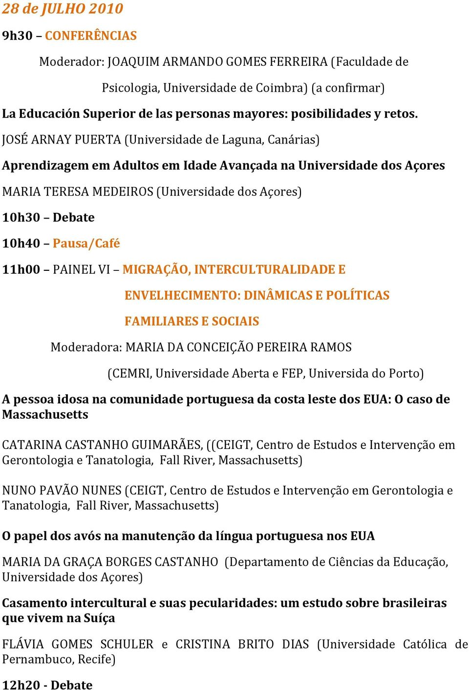 JOSÉ ARNAY PUERTA (Universidade de Laguna, Canárias) Aprendizagem em Adultos em Idade Avançada na Universidade dos Açores MARIA TERESA MEDEIROS (Universidade dos Açores) 10h30 Debate 10h40 Pausa/Café