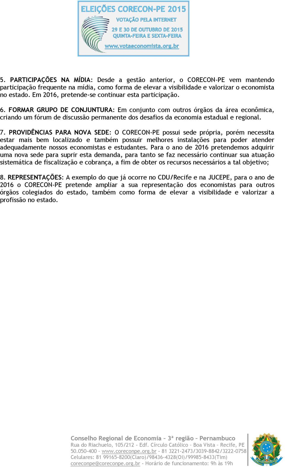 FORMAR GRUPO DE CONJUNTURA: Em conjunto com outros órgãos da área econômica, criando um fórum de discussão permanente dos desafios da economia estadual e regional. 7.