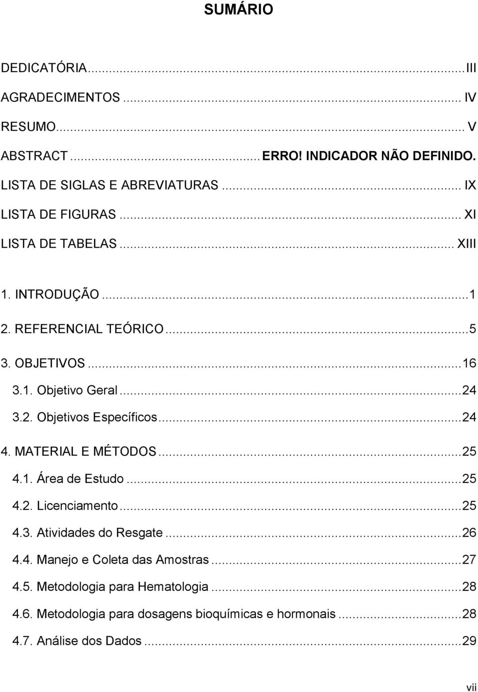 .. 24 4. MATERIAL E MÉTODOS... 25 4.1. Área de Estudo... 25 4.2. Licenciamento... 25 4.3. Atividades do Resgate... 26 4.4. Manejo e Coleta das Amostras.