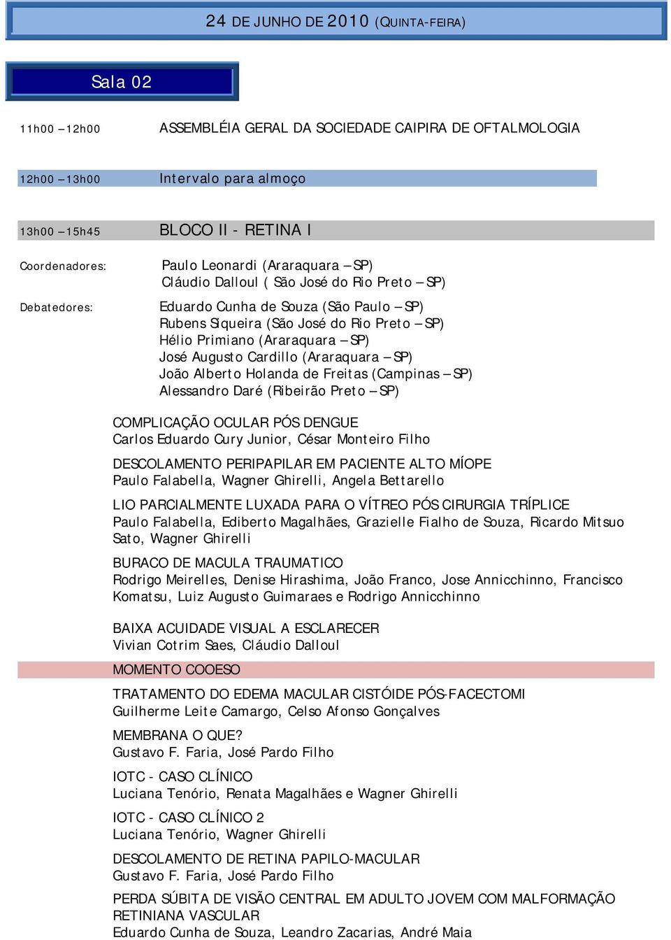 Cardillo (Araraquara SP) João Alberto Holanda de Freitas (Campinas SP) Alessandro Daré (Ribeirão Preto SP) COMPLICAÇÃO OCULAR PÓS DENGUE Carlos Eduardo Cury Junior, César Monteiro Filho DESCOLAMENTO