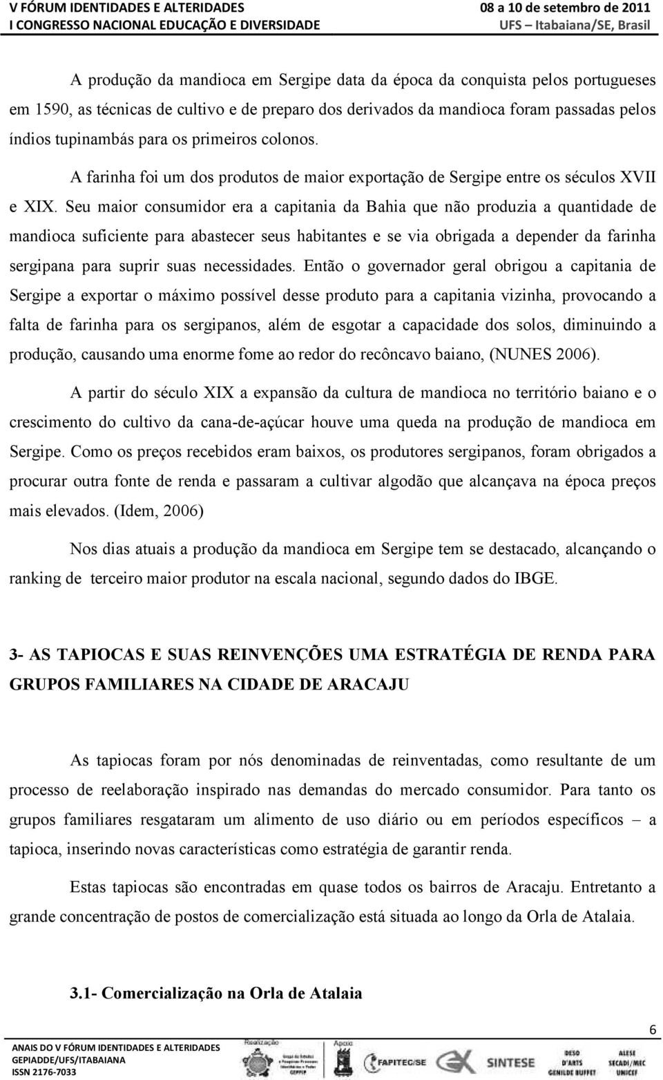 Seu maior consumidor era a capitania da Bahia que não produzia a quantidade de mandioca suficiente para abastecer seus habitantes e se via obrigada a depender da farinha sergipana para suprir suas