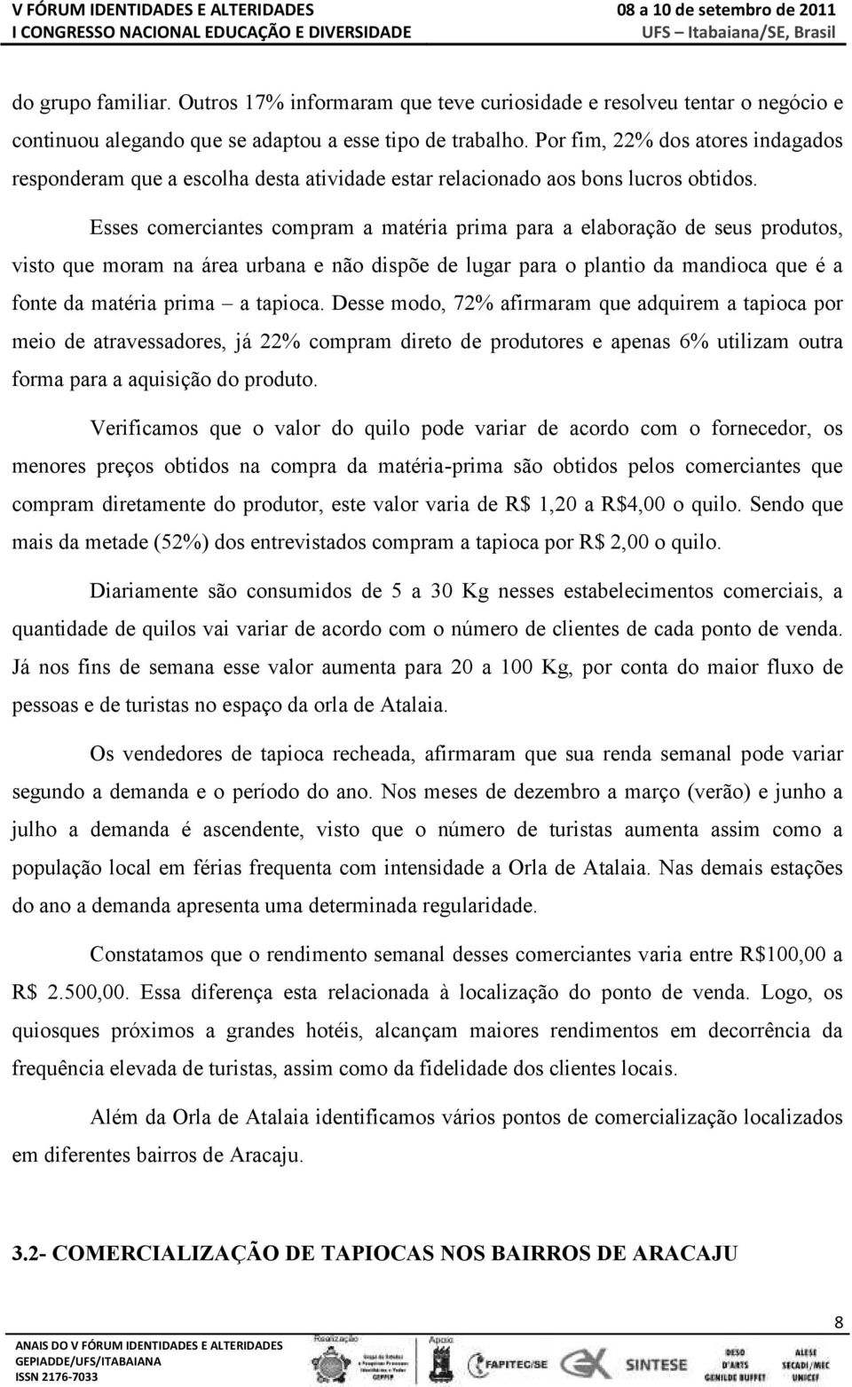 Esses comerciantes compram a matéria prima para a elaboração de seus produtos, visto que moram na área urbana e não dispõe de lugar para o plantio da mandioca que é a fonte da matéria prima a tapioca.