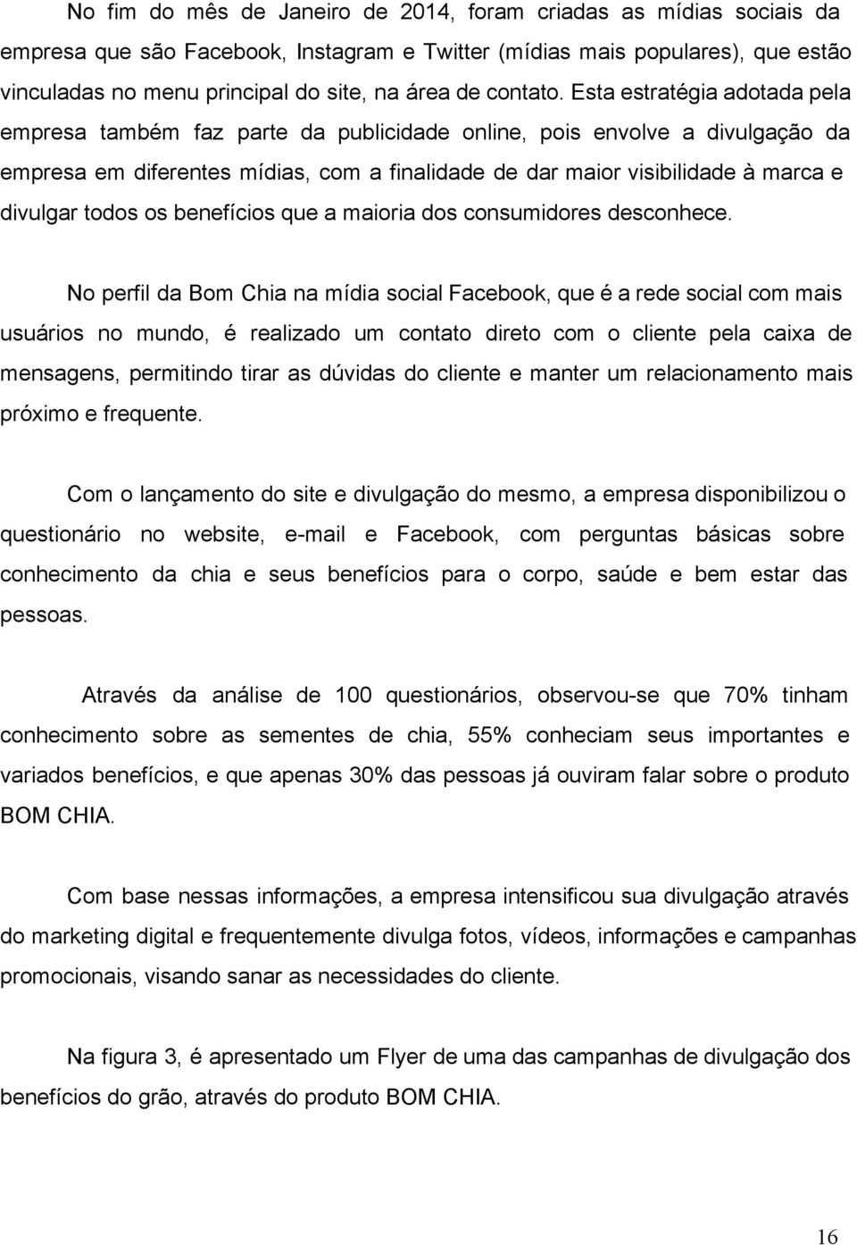 Esta estratégia adotada pela empresa também faz parte da publicidade online, pois envolve a divulgação da empresa em diferentes mídias, com a finalidade de dar maior visibilidade à marca e divulgar