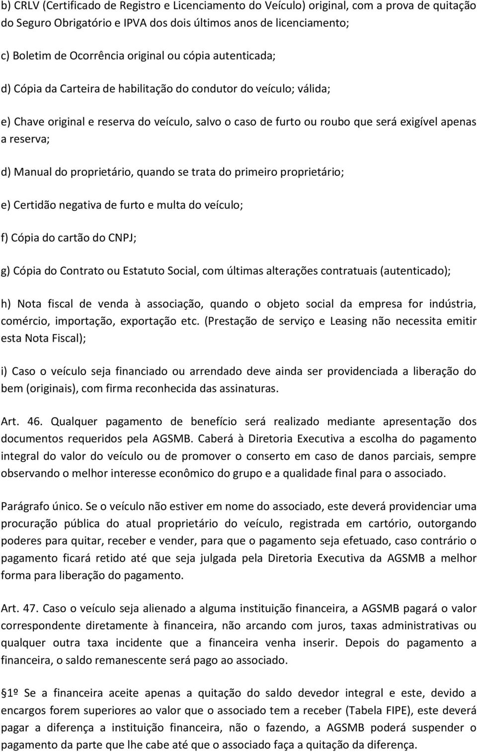 Manual do proprietário, quando se trata do primeiro proprietário; e) Certidão negativa de furto e multa do veículo; f) Cópia do cartão do CNPJ; g) Cópia do Contrato ou Estatuto Social, com últimas