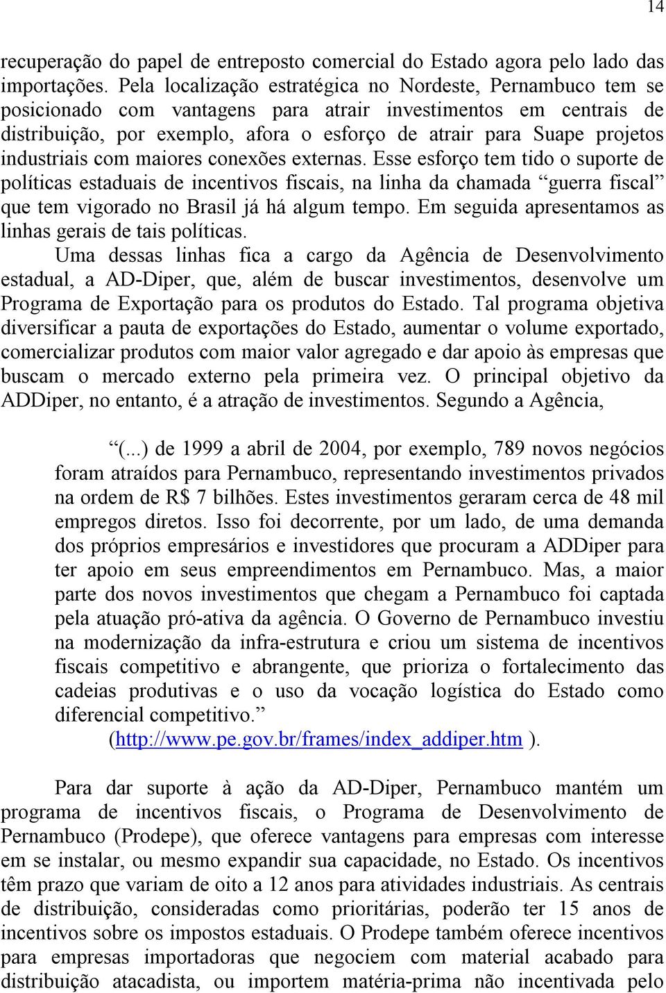 industriais com maiores conexões externas. Esse esforço tem tido o suporte de políticas estaduais de incentivos fiscais, na linha da chamada guerra fiscal que tem vigorado no Brasil já há algum tempo.