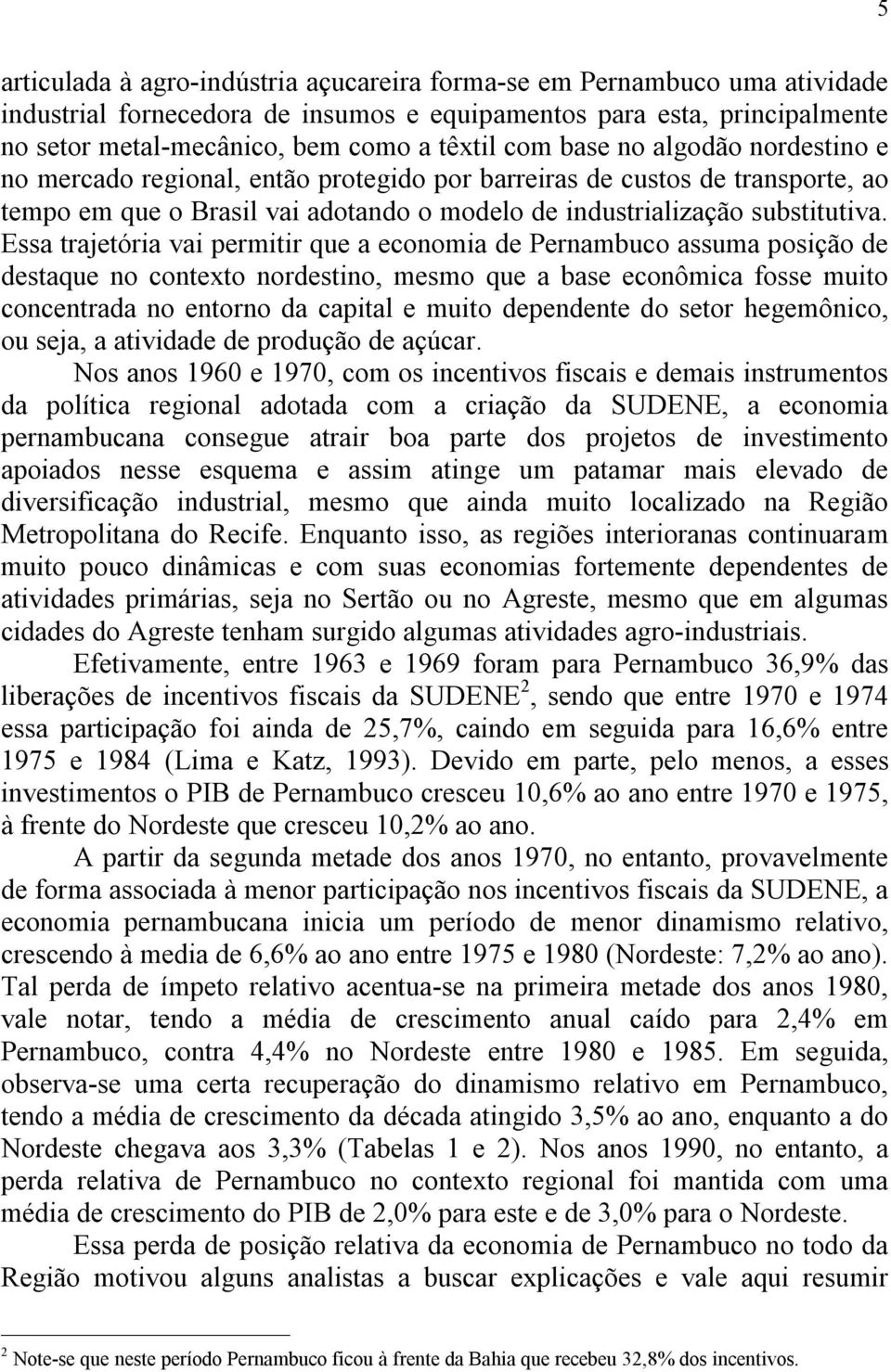 Essa trajetória vai permitir que a economia de Pernambuco assuma posição de destaque no contexto nordestino, mesmo que a base econômica fosse muito concentrada no entorno da capital e muito