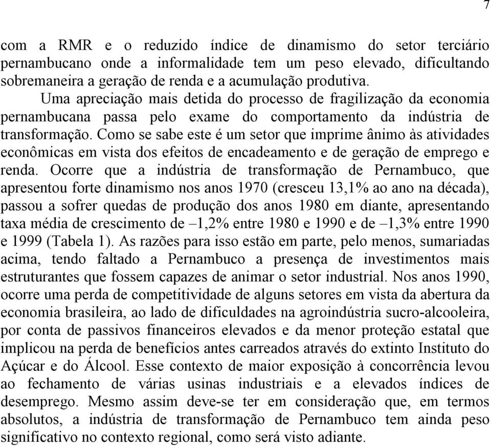 Como se sabe este é um setor que imprime ânimo às atividades econômicas em vista dos efeitos de encadeamento e de geração de emprego e renda.