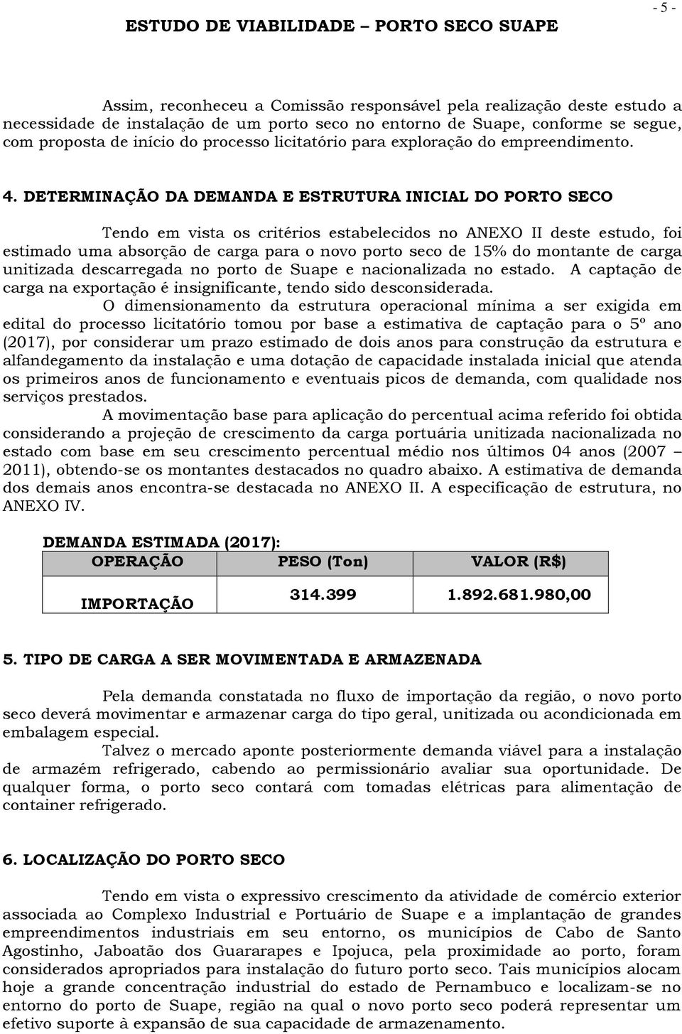 DETERMINAÇÃO DA DEMANDA E ESTRUTURA INICIAL DO PORTO SECO Tendo em vista os critérios estabelecidos no ANEXO II deste estudo, foi estimado uma absorção de carga para o novo porto seco de 15% do