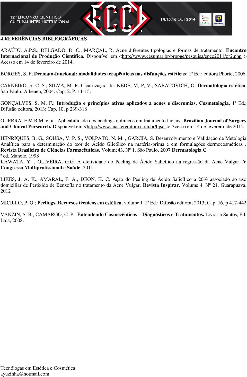 ; editora Phorte; 2006 CARNEIRO, S. C. S.; SILVA, M. R. Cicatrização. In: KEDE, M, P, V.; SABATOVICH, O. Dermatologia estética. São Paulo: Atheneu, 2004. Cap. 2. P. 11-15. GONÇALVES, S. M. F.
