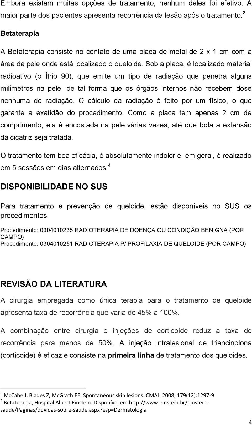 Sob a placa, é localizado material radioativo (o Ítrio 90), que emite um tipo de radiação que penetra alguns milímetros na pele, de tal forma que os órgãos internos não recebem dose nenhuma de