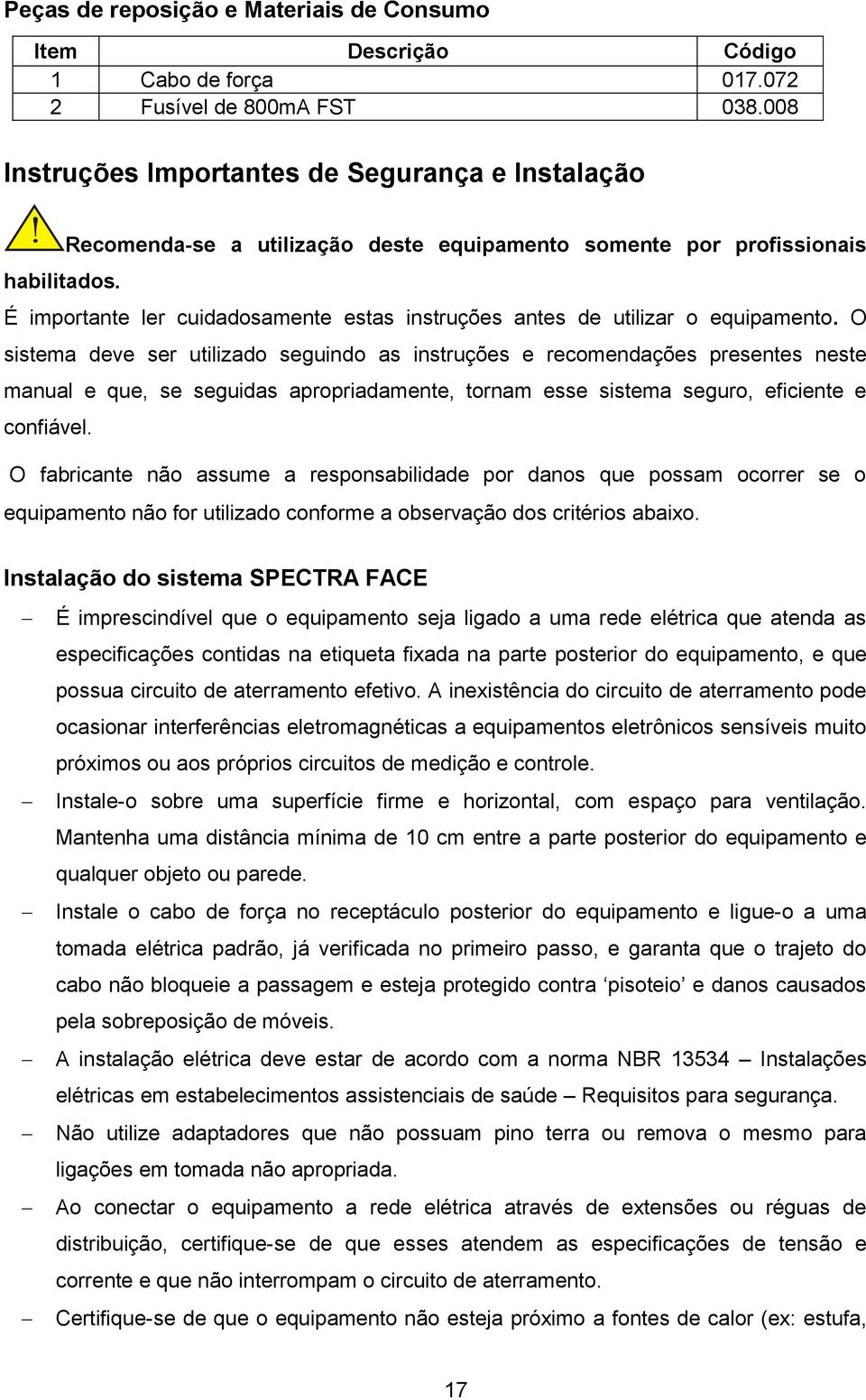 O sistema deve ser utilizado seguindo as instruções e recomendações presentes neste manual e que, se seguidas apropriadamente, tornam esse sistema seguro, eficiente e confiável.