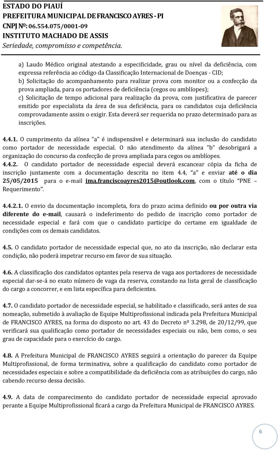 de parecer emitido por especialista da área de sua deficiência, para os candidatos cuja deficiência comprovadamente assim o exigir. Esta deverá ser requerida no prazo determinado para as inscrições.