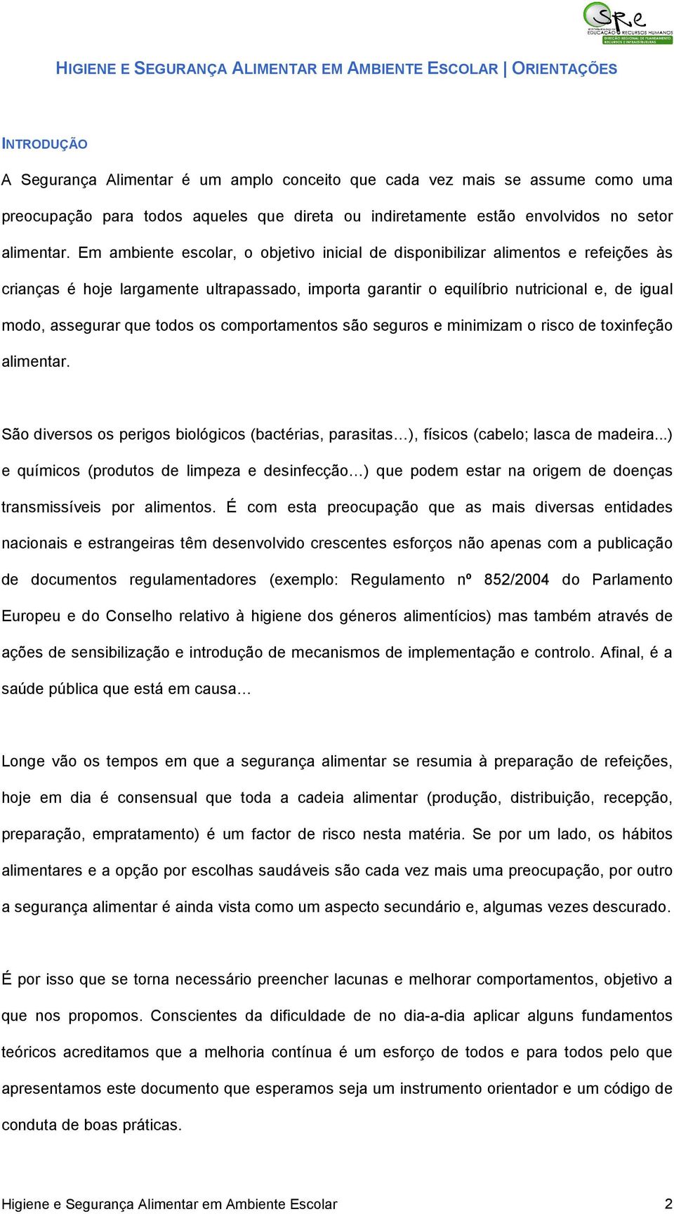 Em ambiente escolar, o objetivo inicial de disponibilizar alimentos e refeições às crianças é hoje largamente ultrapassado, importa garantir o equilíbrio nutricional e, de igual modo, assegurar que