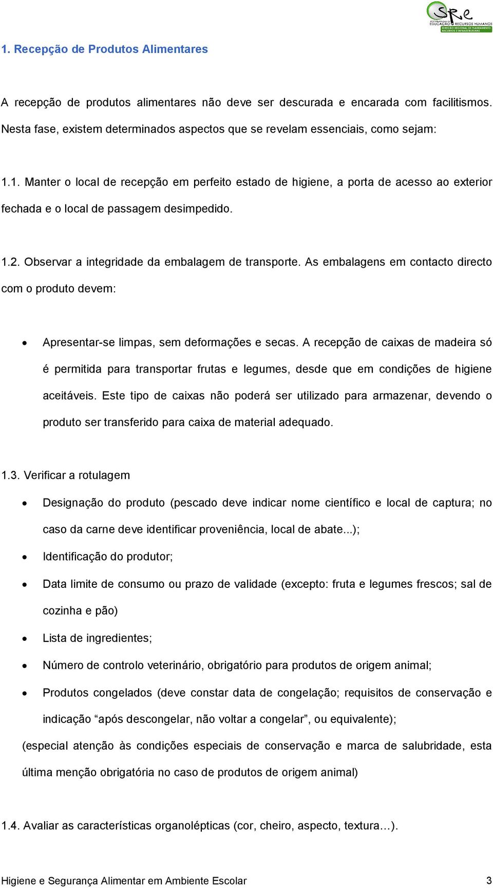 1. Manter o local de recepção em perfeito estado de higiene, a porta de acesso ao exterior fechada e o local de passagem desimpedido. 1.2. Observar a integridade da embalagem de transporte.