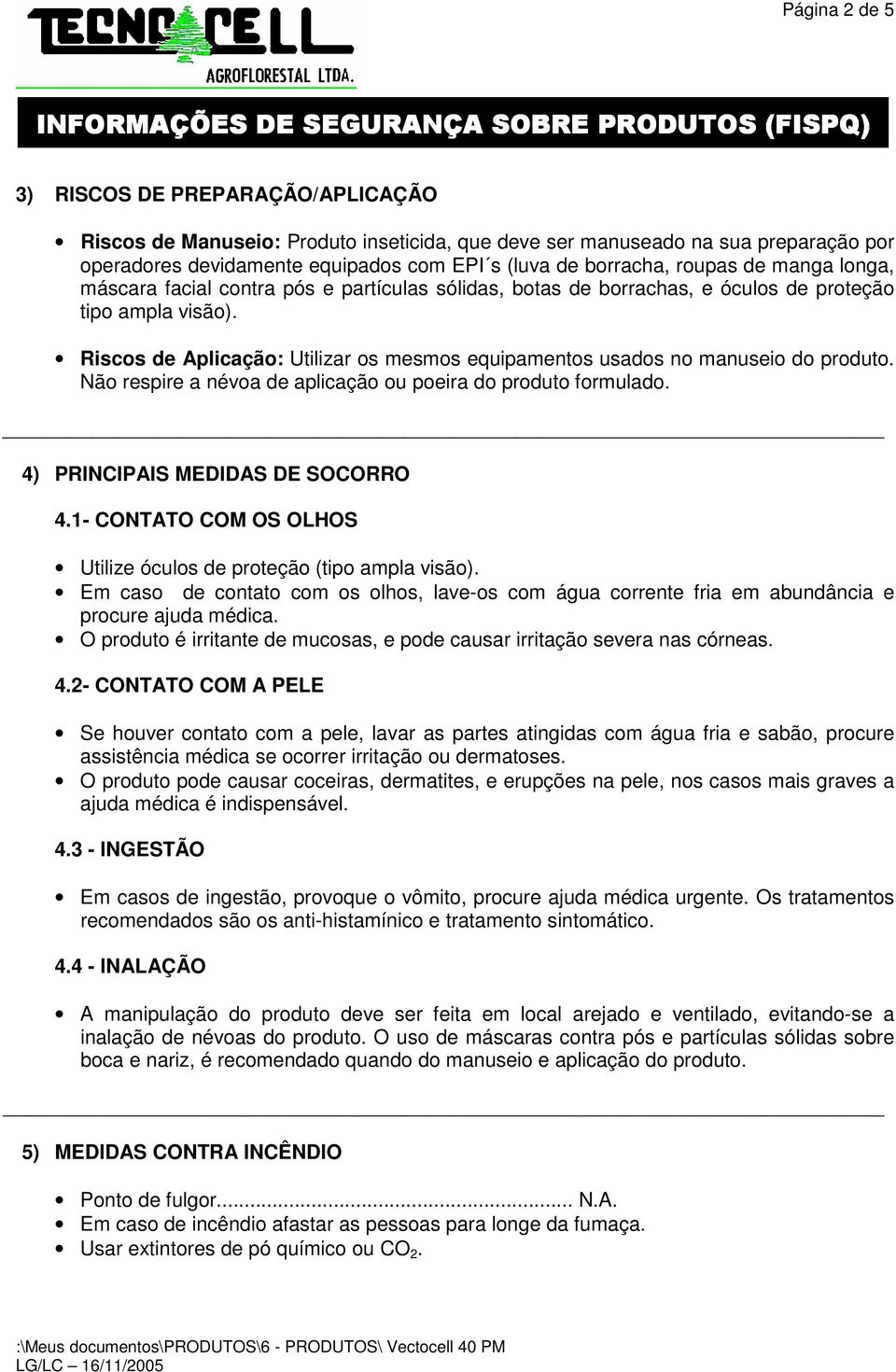 Riscos de Aplicação: Utilizar os mesmos equipamentos usados no manuseio do produto. Não respire a névoa de aplicação ou poeira do produto formulado. 4) PRINCIPAIS MEDIDAS DE SOCORRO 4.