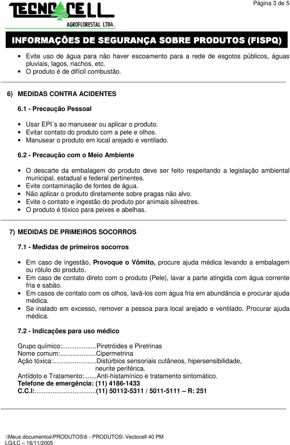 2 - Precaução com o Meio Ambiente O descarte da embalagem do produto deve ser feito respeitando a legislação ambiental municipal, estadual e federal pertinentes. Evite contaminação de fontes de água.