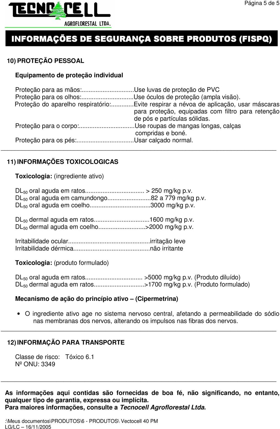 ..use roupas de mangas longas, calças compridas e boné. Proteção para os pés:...usar calçado normal. 11) INFORMAÇÕES TOXICOLOGICAS Toxicologia: (ingrediente ativo) DL 50 oral aguda em ratos.