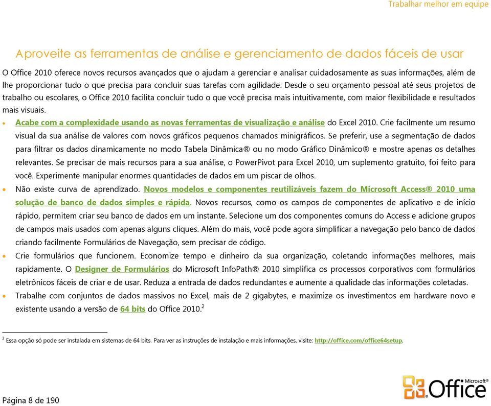 Desde o seu orçamento pessoal até seus projetos de trabalho ou escolares, o Office 2010 facilita concluir tudo o que você precisa mais intuitivamente, com maior flexibilidade e resultados mais