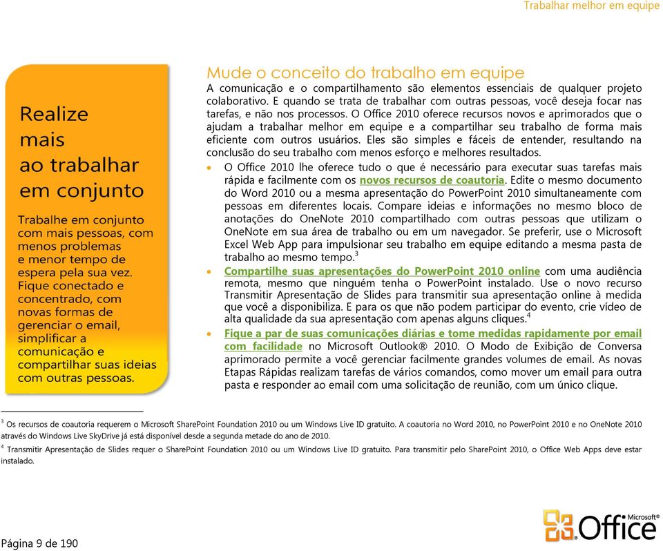 O Office 2010 oferece recursos novos e aprimorados que o ajudam a trabalhar melhor em equipe e a compartilhar seu trabalho de forma mais eficiente com outros usuários.