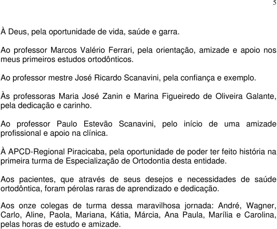 Ao professor Paulo Estevão Scanavini, pelo início de uma amizade profissional e apoio na clínica.