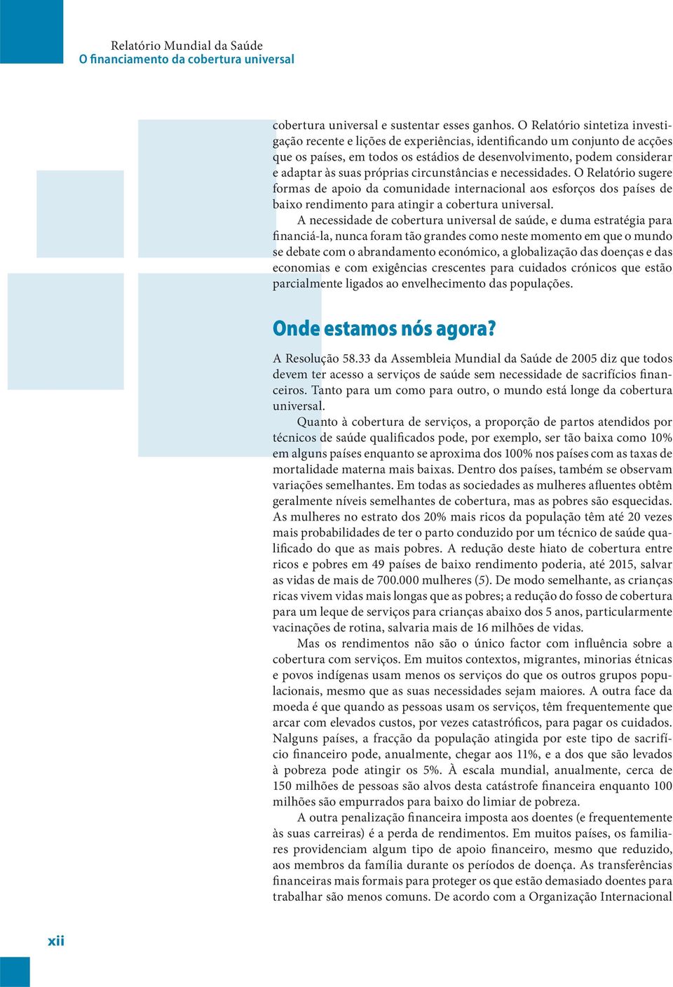 próprias circunstâncias e necessidades. O Relatório sugere formas de apoio da comunidade internacional aos esforços dos países de baixo rendimento para atingir a cobertura universal.