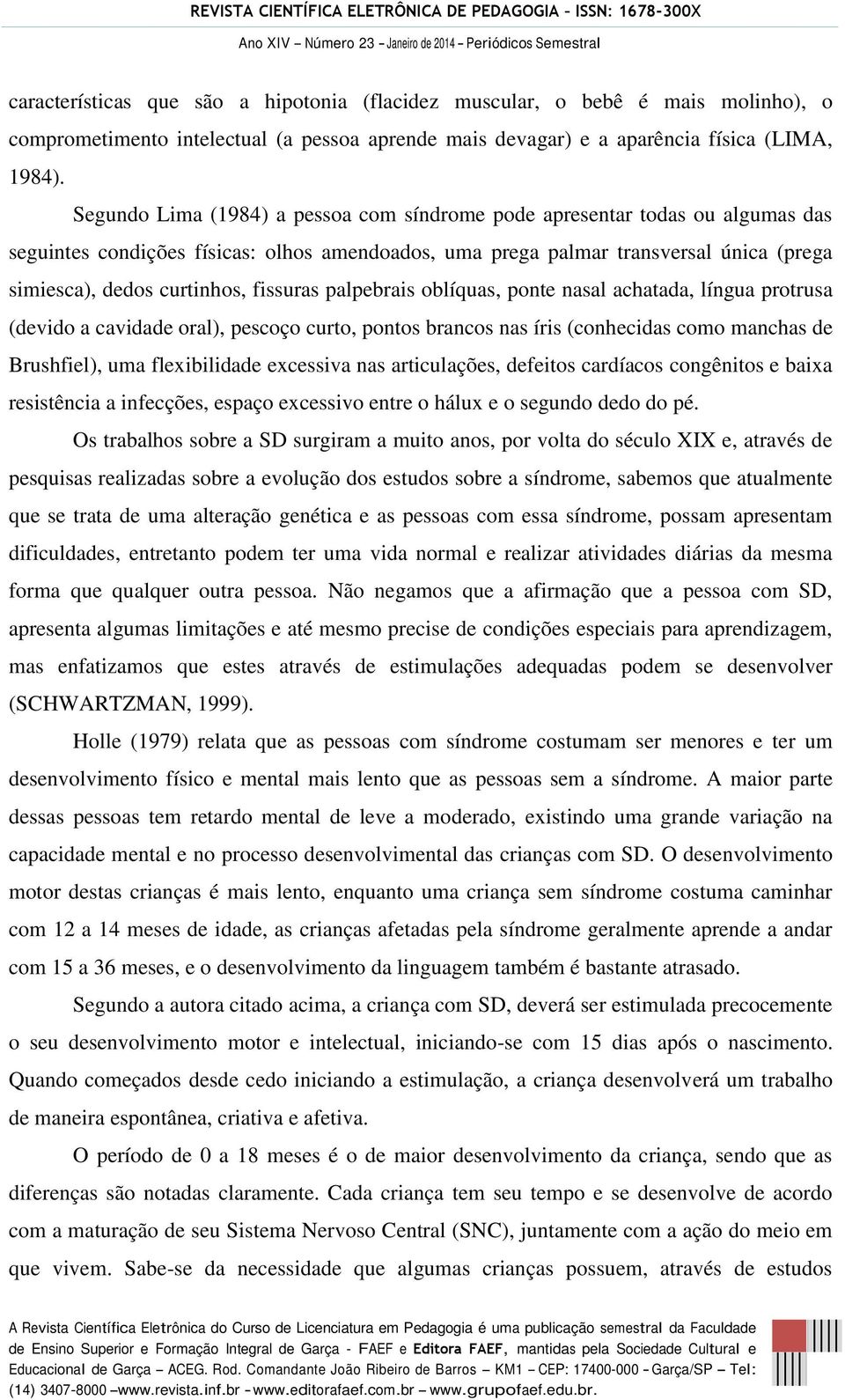 fissuras palpebrais oblíquas, ponte nasal achatada, língua protrusa (devido a cavidade oral), pescoço curto, pontos brancos nas íris (conhecidas como manchas de Brushfiel), uma flexibilidade