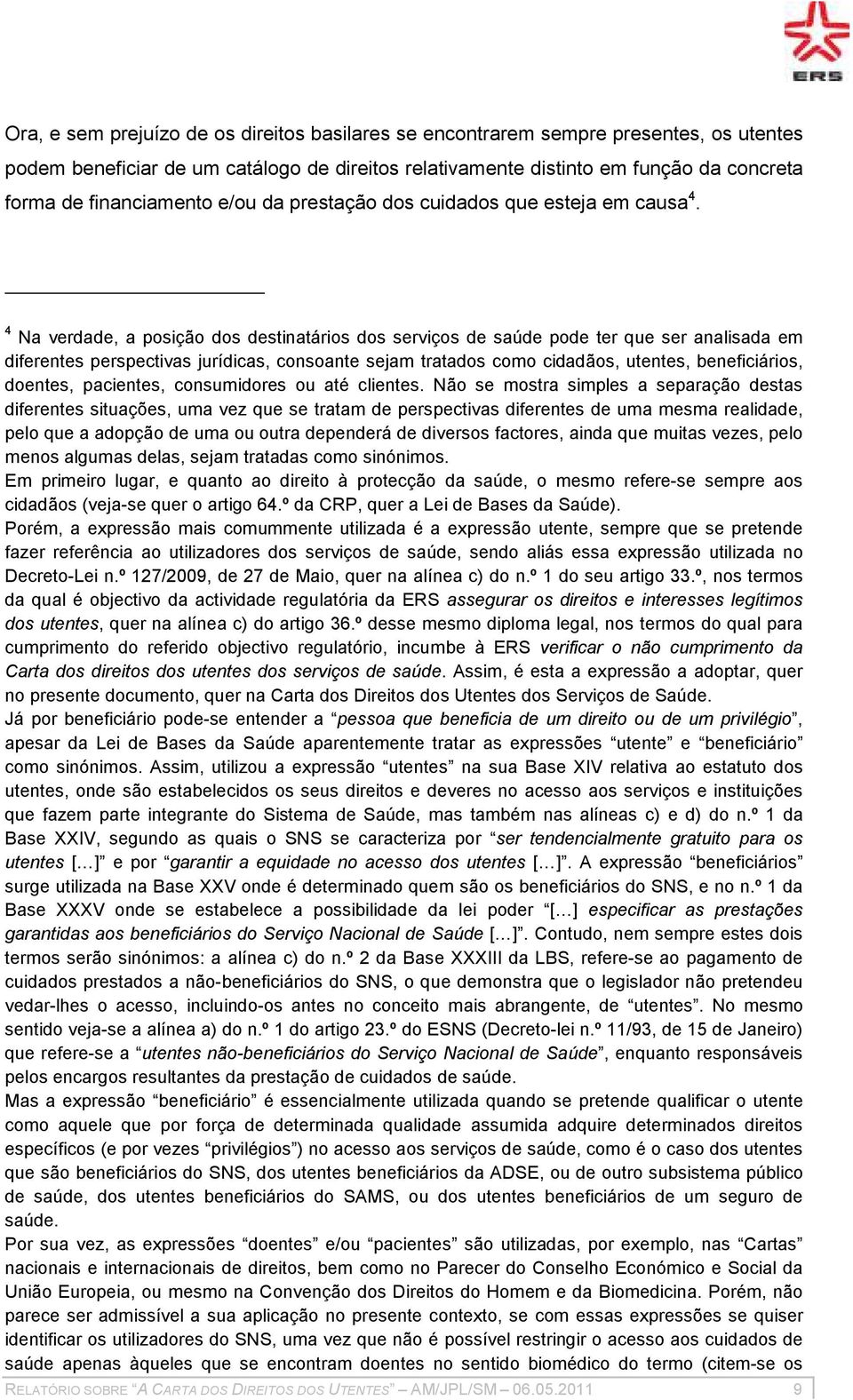 4 Na verdade, a posição dos destinatários dos serviços de saúde pode ter que ser analisada em diferentes perspectivas jurídicas, consoante sejam tratados como cidadãos, utentes, beneficiários,