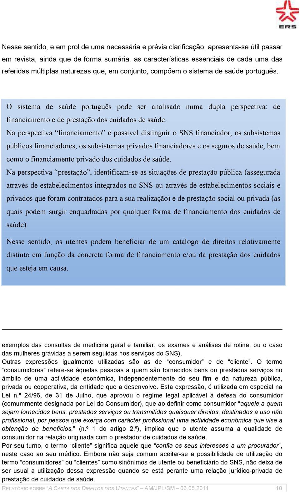 Na perspectiva financiamento é possível distinguir o SNS financiador, os subsistemas públicos financiadores, os subsistemas privados financiadores e os seguros de saúde, bem como o financiamento