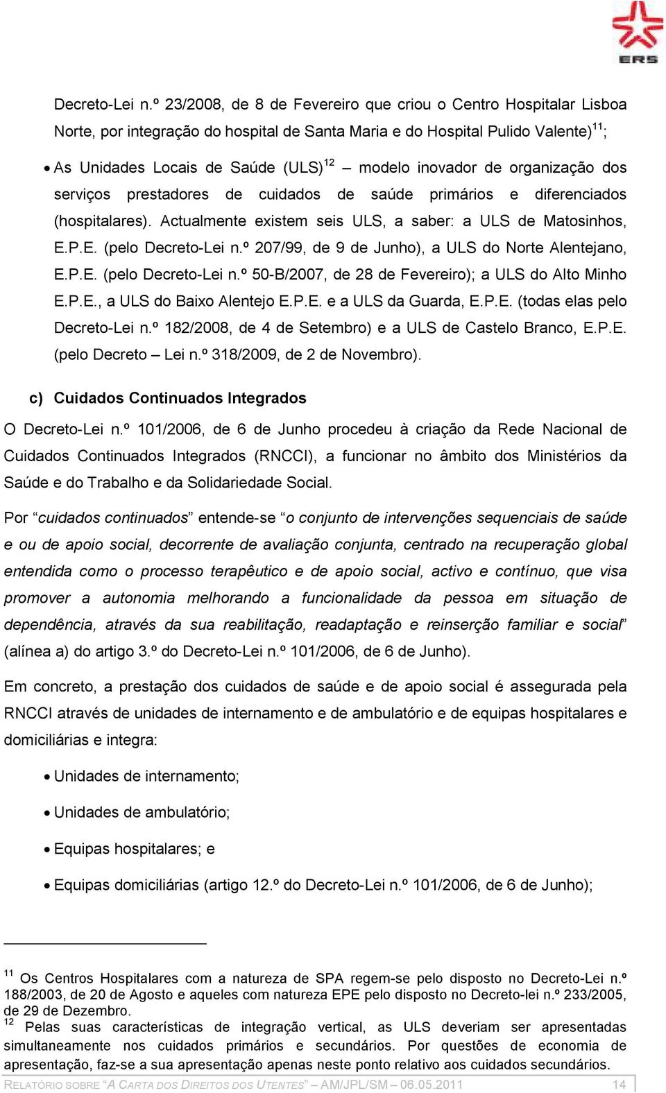 inovador de organização dos serviços prestadores de cuidados de saúde primários e diferenciados (hospitalares). Actualmente existem seis ULS, a saber: a ULS de Matosinhos, E.