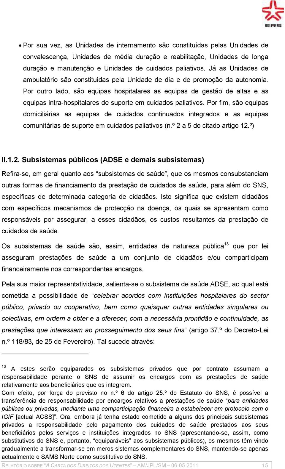 Por outro lado, são equipas hospitalares as equipas de gestão de altas e as equipas intra-hospitalares de suporte em cuidados paliativos.