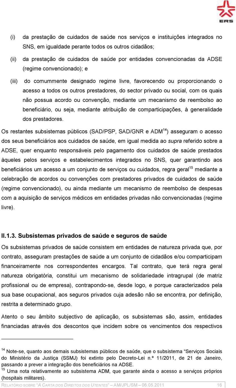 não possua acordo ou convenção, mediante um mecanismo de reembolso ao beneficiário, ou seja, mediante atribuição de comparticipações, à generalidade dos prestadores.