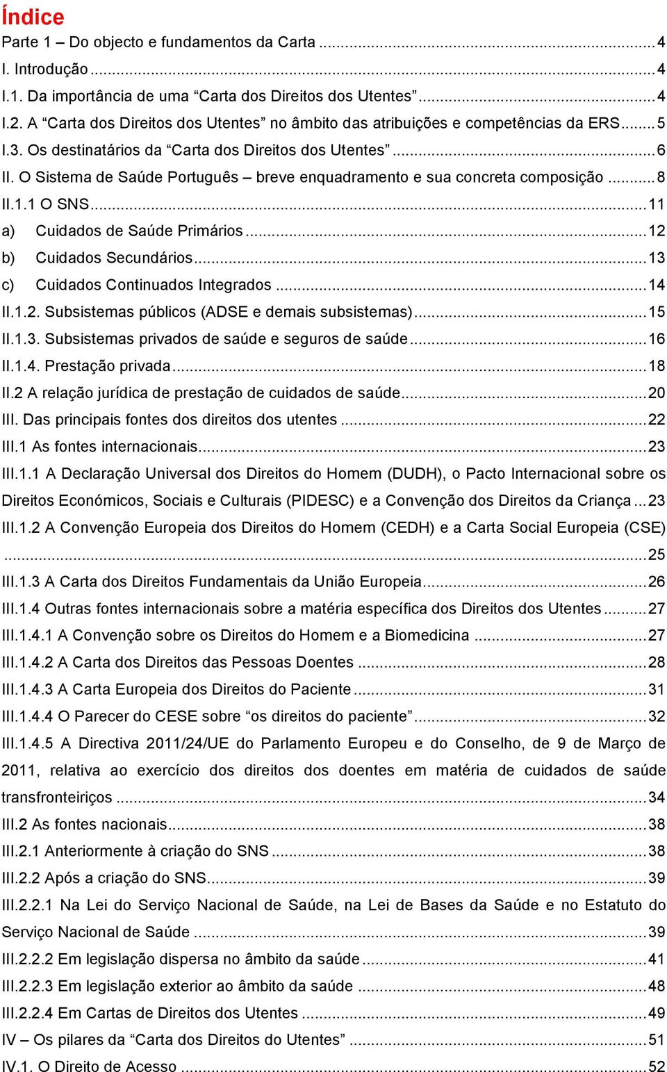 O Sistema de Saúde Português breve enquadramento e sua concreta composição... 8 II.1.1 O SNS... 11 a) Cuidados de Saúde Primários... 12 b) Cuidados Secundários... 13 c) Cuidados Continuados Integrados.