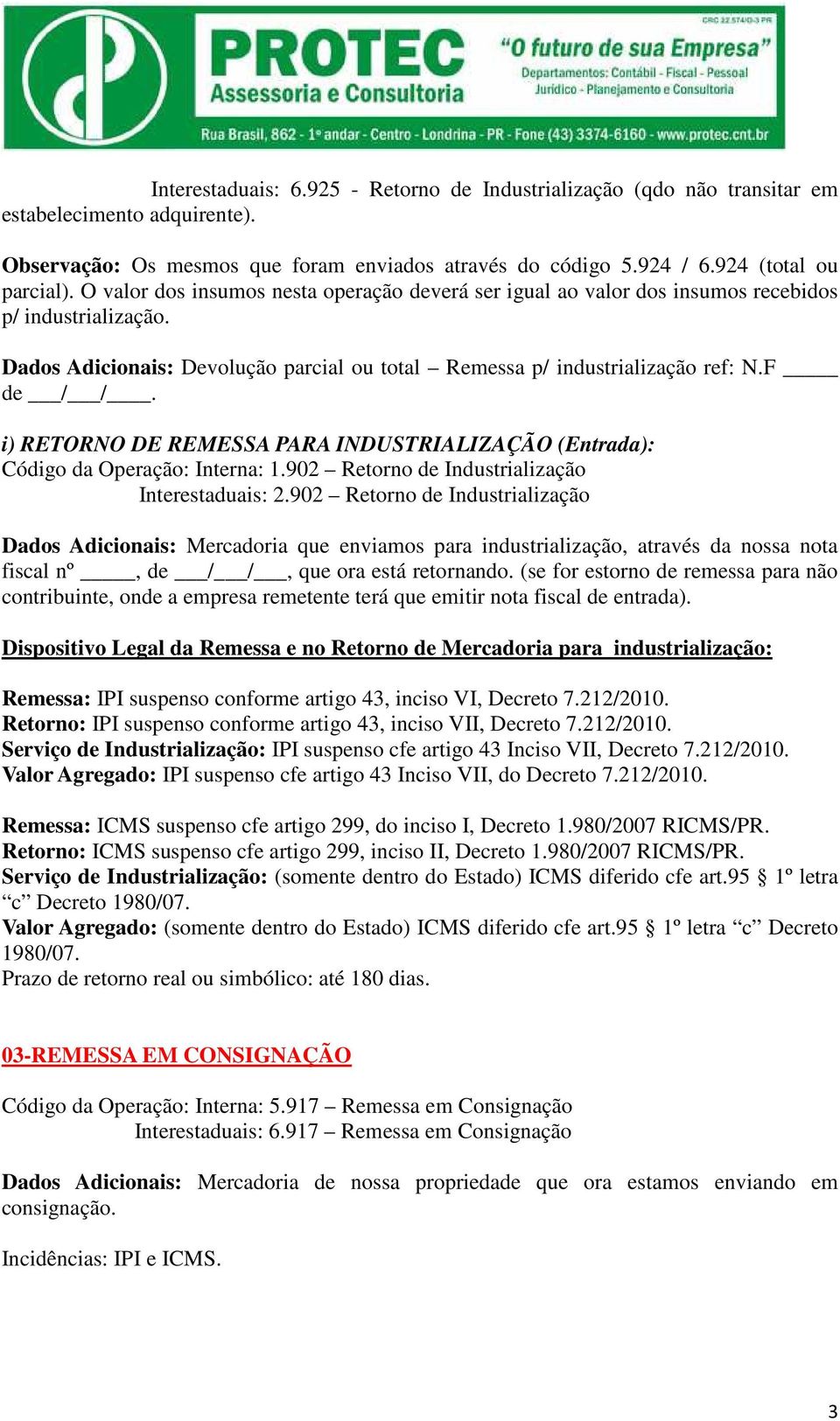 i) RETORNO DE REMESSA PARA INDUSTRIALIZAÇÃO (Entrada): Código da Operação: Interna: 1.902 Retorno de Industrialização Interestaduais: 2.