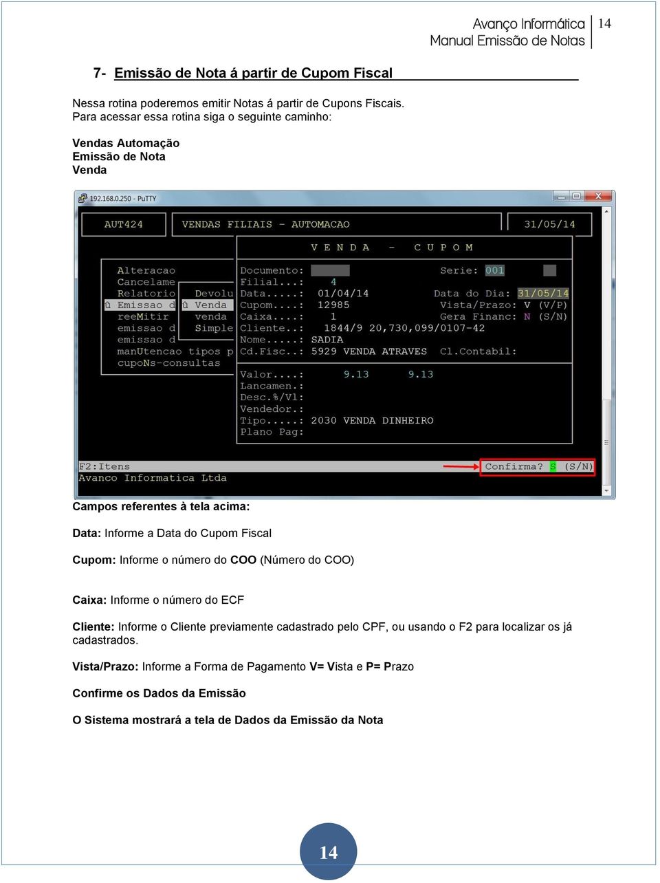 Fiscal Cupom: Informe o número do COO (Número do COO) Caixa: Informe o número do ECF Cliente: Informe o Cliente previamente cadastrado pelo CPF, ou