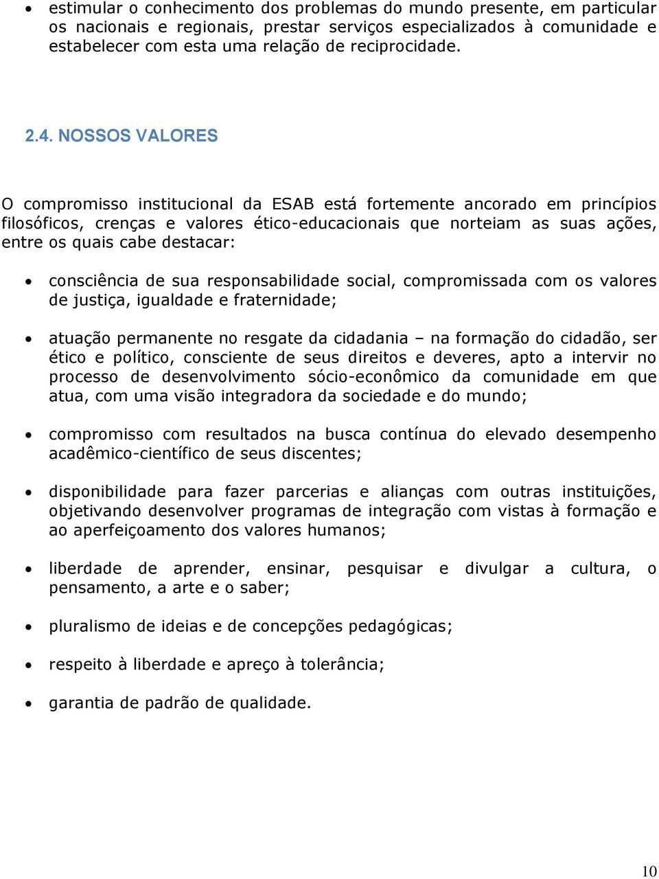 consciência de sua responsabilidade social, compromissada com os valores de justiça, igualdade e fraternidade; atuação permanente no resgate da cidadania na formação do cidadão, ser ético e político,